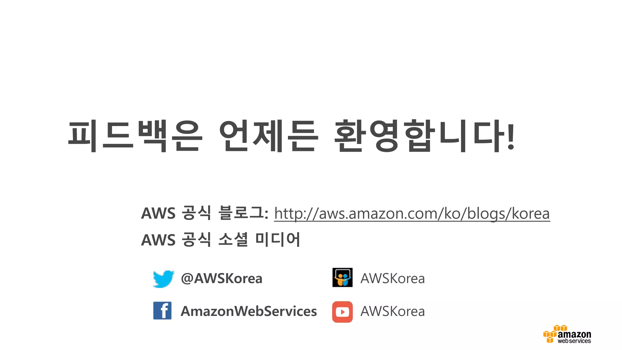 피드백은 언제든 환영합니다!
AWS 공식 블로그: http://aws.amazon.com/ko/blogs/korea
AWS 공식 소셜 미디어
@AWSKorea AWSKorea
AmazonWebServices AWSKorea
 