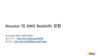 Neustar 의 AWS Redshift 경험
re:Invent 2014 (ADV403)
슬라이드: http://bit.ly/NeustarAWS
동영상: http://bit.ly/AWSNeustarVideo
 