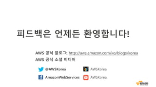 피드백은 언제든 환영합니다!
AWS 공식 블로그: http://aws.amazon.com/ko/blogs/korea
AWS 공식 소셜 미디어
@AWSKorea AWSKorea
AmazonWebServices AWSKorea
 