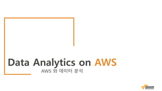 Data Analytics on AWS
AWS 와 데이터 분석
 