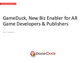 GameDuck, New Biz Enabler for AR
Game Developers & Publishers
2016. 07.I GameDuck Ltd.
!!! Gameduck Confidential !!!
 