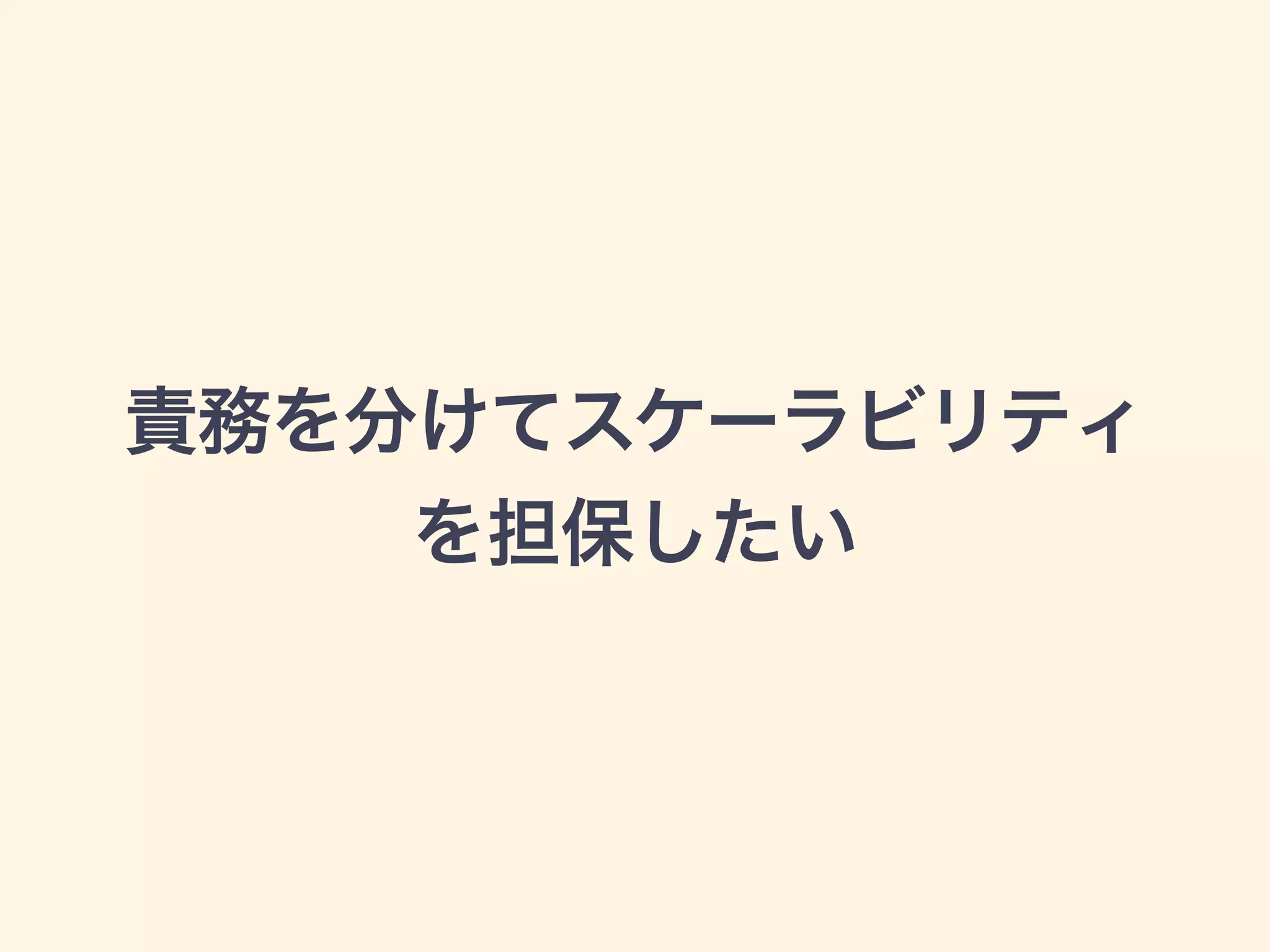 責務を分けてスケーラビリティ
を担保したい
 