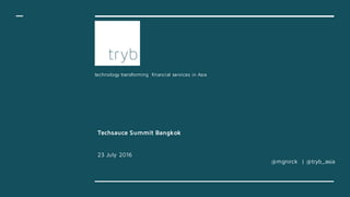 technology transforming financial services in Asia
Techsauce Summit Bangkok
23 July 2016
@mgnirck | @tryb_asia
 