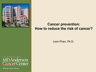 Liem Phan, Ph.D.
Cancer prevention:
How to reduce the risk of cancer?
 