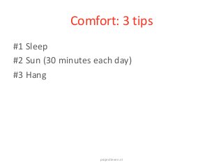 Comfort: 3 tips
projectleven.nl
#1 Sleep
#2 Sun (30 minutes each day)
#3 Hang
 