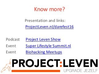 Know more?
Presentation and links:
ProjectLeven.nl/darefest16
Podcast Project Leven Show
Event Super Lifestyle Summit.nl
Event Biohacking Meetups
projectleven.nl
 