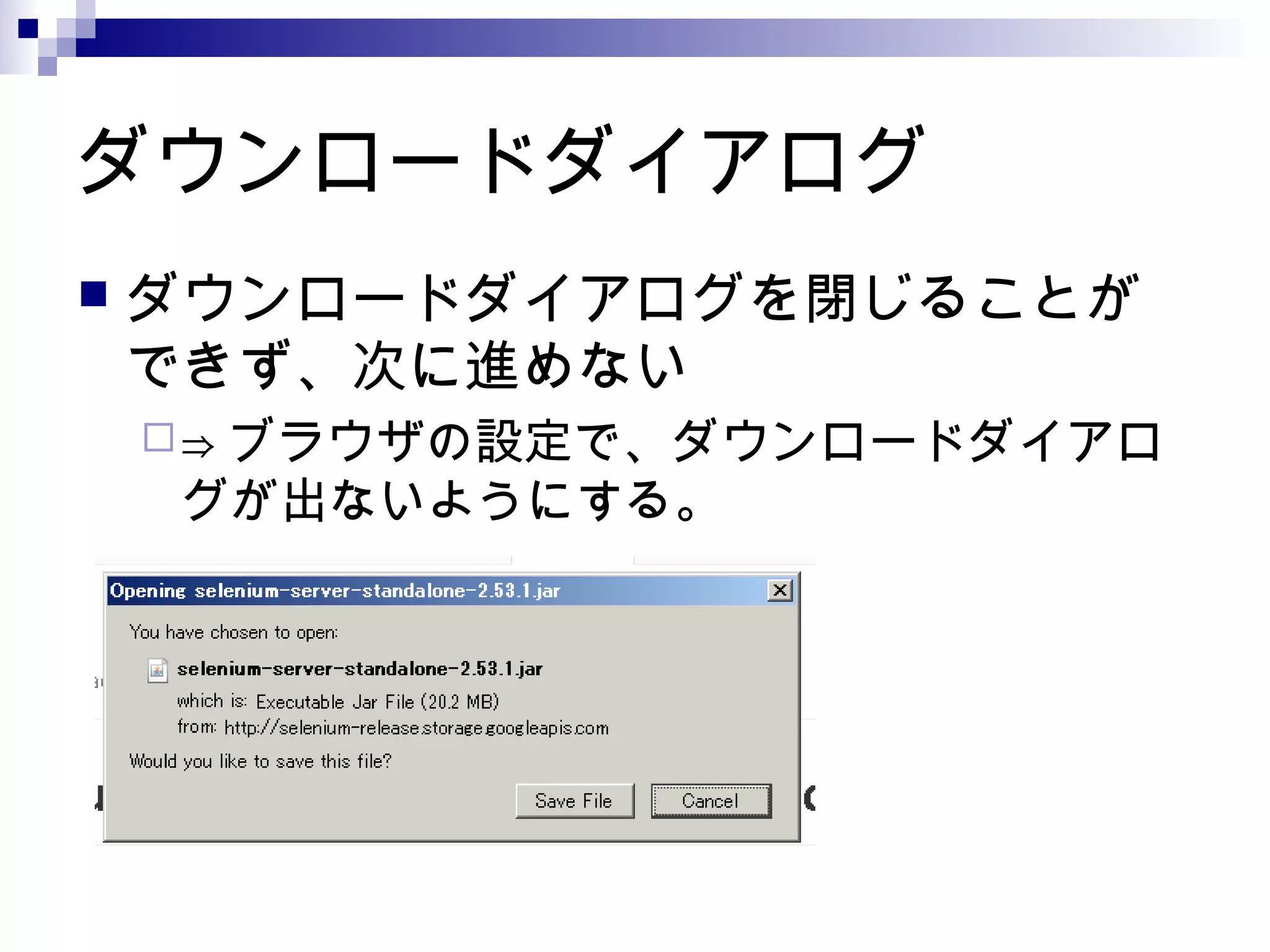 ダウンロードダイアログ
 ダウンロードダイアログを閉じることが
できず、次に進めない
⇒ ブラウザの設定で、ダウンロードダイアロ
グが出ないようにする。
 