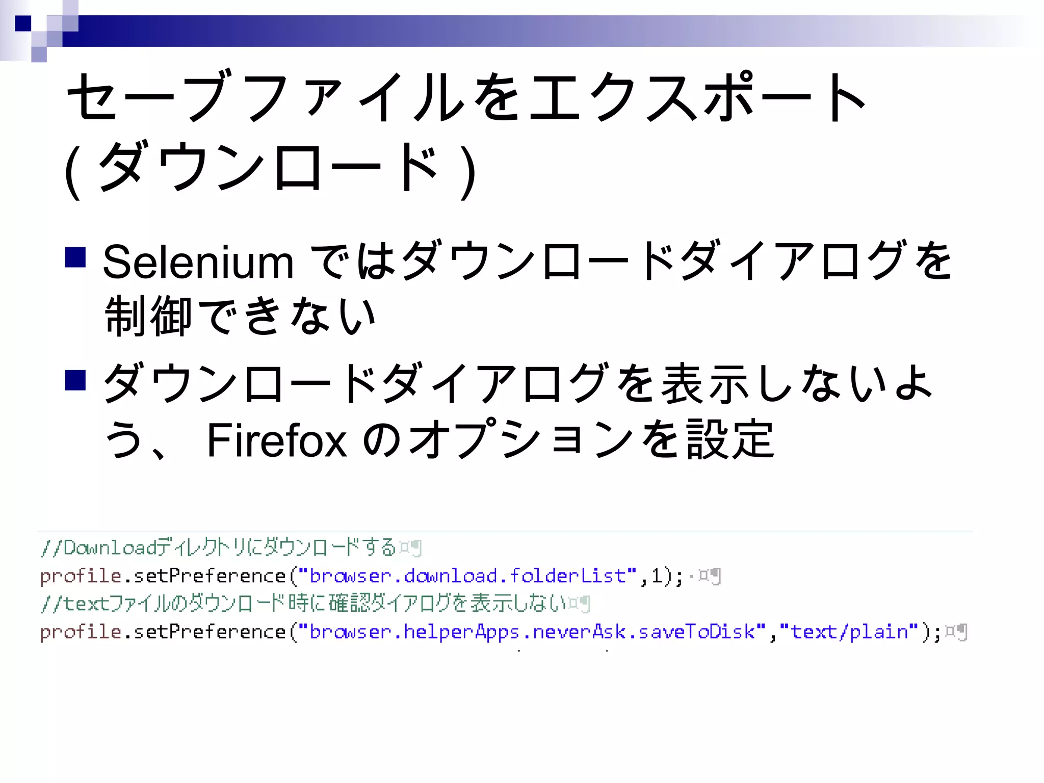 セーブファイルをエクスポート
( ダウンロード )
 Selenium ではダウンロードダイアログを
制御できない
 ダウンロードダイアログを表示しないよ
う、 Firefox のオプションを設定
 