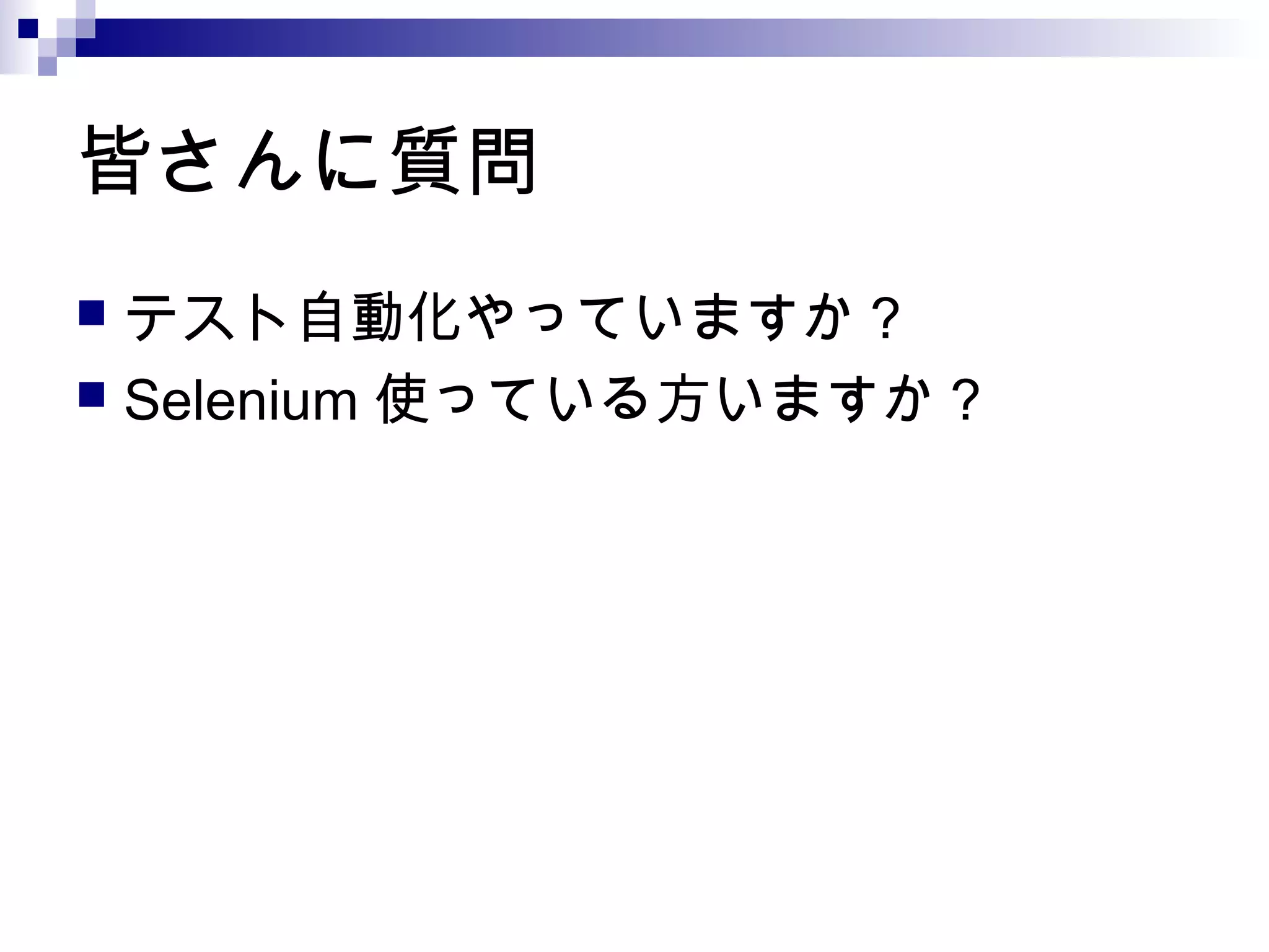 皆さんに質問
 テスト自動化やっていますか？
 Selenium 使っている方いますか？
 