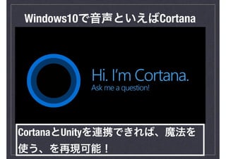 Windows10で音声といえばCortana
CortanaとUnityを連携できれば、魔法を
使う、を再現可能！
 