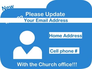 Please Update
Your Email Address
Home Address
With the Church office!!!
Cell phone #
New
Info.??
 