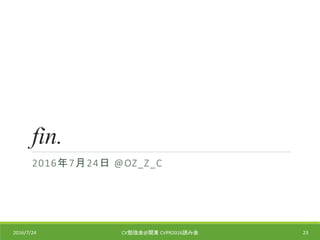 fin.
2016年7月24日 @OZ_Z_C
2016/7/24 CV勉強会@関東 CVPR2016読み会 23
 