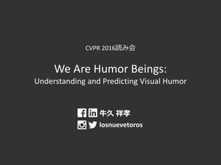 CVPR 2016読み会
We Are Humor Beings:
Understanding and Predicting Visual Humor
牛久 祥孝
losnuevetoros
 