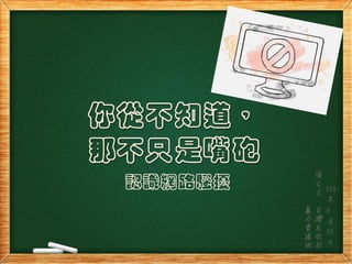 你從不知道，
那不只是嘴砲
認識網路騷擾
值
日
生
：
台
灣
反
性
別
暴
力
資
源
網
105
年
6
月
30
日
 