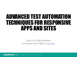 Adam Carmi (@carmiadam)
Co-Founder and VP R&D at Applitools
ADVANCED TEST AUTOMATION
TECHNIQUES FOR RESPONSIVE
APPS AND SITES
 