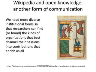 Wikipedia and open knowledge:
another form of communication
We need more diverse
institutional forms so
that researchers c...