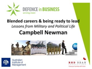 Blended careers & being ready to lead
Lessons from Military and Political Life
Campbell Newman
 