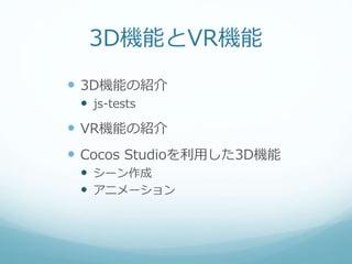 3D機能とVR機能
 3D機能の紹介
 js-tests
 VR機能の紹介
 Cocos Studioを利用した3D機能
 シーン作成
 アニメーション
 