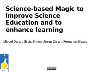 Science-based Magic to
improve Science
Education and to
enhance learning
Miquel Duran, Silvia Simon, Josep Duran, Fernando...