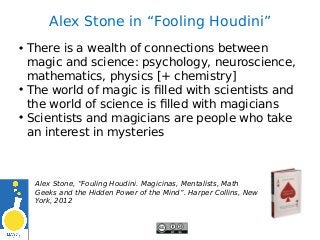Alex Stone in “Fooling Houdini”
• There is a wealth of connections between
magic and science: psychology, neuroscience,
ma...