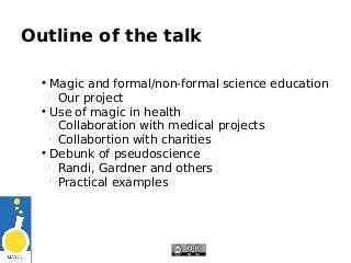 Outline of the talk
• Magic and formal/non-formal science education

Our project
• Use of magic in health

Collaboration...