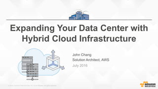 © 2015, Amazon Web Services, Inc. or its Affiliates. All rights reserved.
John Chang
Solution Architect, AWS
Expanding Your Data Center with
Hybrid Cloud Infrastructure
July 2016
 