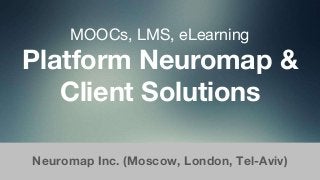 MOOCs, LMS, eLearning
Platform Neuromap &
Client Solutions
Neuromap Inc. (Moscow, London, Tel-Aviv)
 