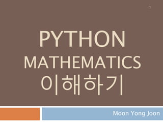 PYTHON
MATHEMATICS
이해하기
Moon Yong Joon
1
 