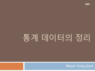 통계 데이터의 정리
Moon Yong Joon
1001
 