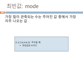최빈값: mode
가장 많이 관축되는 수는 주어진 값 중에서 가장
자주 나오는 값
{1,2,3,4,4,4,5} 주어질 때
 최빈값은 4이다
1032
 