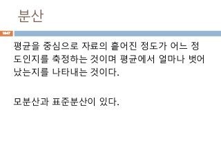 분산
평균을 중심으로 자료의 흩어진 정도가 어느 정
도인지를 축정하는 것이며 평균에서 얼마나 벗어
났는지를 나타내는 것이다.
모분산과 표준분산이 있다.
1047
 