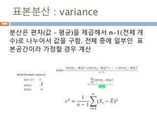 표본분산 : variance
분산은 편차(값 – 평균)을 제곱해서 n-1(전체 개
수)로 나누어서 값을 구함. 전체 중에 일부인 표
본공간이라 가정할 경우 계산
1049
 
