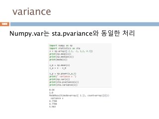 variance
Numpy.var는 sta.pvariance와 동일한 처리
1055
 