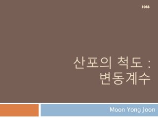 산포의 척도 :
변동계수
Moon Yong Joon
1068
 