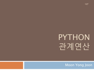 부호연산
숫자 객체에 대한 부호 변환하는 연산
Operation 연산자 Function Method
Negation (Arithmetic) - a neg(a)
x.__neg__()
Positive + a pos(a) x.__pos__()
127
 