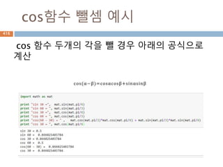 주요 함수
선형대수에 대한 함수들
함수 설명
linalg.norm(x[, ord, axis, keepdims]) Matrix or vector norm.
linalg.cond(x[, p]) Compute the condition number of a matrix.
linalg.det(a) Compute the determinant of an array.
linalg.matrix_rank(M[, tol])
Return matrix rank of array using SVD method Rank of the array is the number of SVD sing
ular values of the array that are greater than tol.
linalg.slogdet(a) Compute the sign and (natural) logarithm of the determinant of an array.
trace(a[, offset, axis1, axis2, dtype, out]) Return the sum along diagonals of the array.
416
 