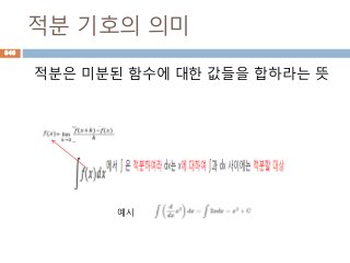 적분 기호의 의미
적분은 미분된 함수에 대한 값들을 합하라는 뜻
846
예시
 