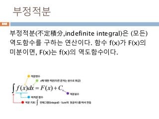 부정적분
부정적분(不定積分,indefinite integral)은 (모든)
역도함수를 구하는 연산이다. 함수 f(x)가 F(x)의
미분이면, F(x)는 f(x)의 역도함수이다.
848
 