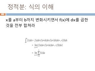정적분: 식의 이해
x를 a부터 b까지 변화시키면서 f(x)에 dx를 곱한
것을 전부 합쳐라
852
 
