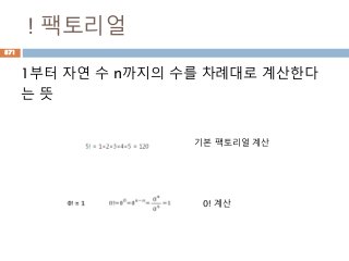 ! 팩토리얼
1부터 자연 수 n까지의 수를 차례대로 계산한다
는 뜻
기본 팩토리얼 계산
0! 계산
871
 