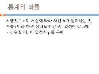 통계적 확률
시행횟수 n이 커짐에 따라 사건 A가 일어나는 횟
수를 r이라 하면 상대도수 r/n이 일정한 값 p에
가까워질 때, 이 일정한 p를 구함
896
 