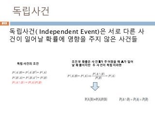독립사건
독립사건( Independent Event)은 서로 다른 사
건이 일어날 확률에 영향을 주지 않은 사건들
913
조건부 확률은 사건 B가 주어졌을 때 A가 일어
날 확률이지만 두 사건이 독립이라면독립사건의 조건
 