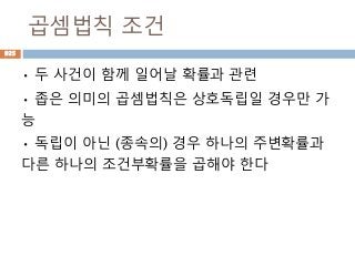 곱셈법칙 조건
• 두 사건이 함께 일어날 확률과 관련
• 좁은 의미의 곱셈법칙은 상호독립일 경우만 가
능
• 독립이 아닌 (종속의) 경우 하나의 주변확률과
다른 하나의 조건부확률을 곱해야 한다
925
 