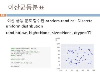 이산균등분표
이산 균등 분포 함수인 random.randint : Discrete
uniform distribution
randint(low, high=None, size=None, dtype='l')
948
 