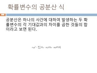 확률변수의 공분산 식
공분산은 하나의 사건에 대하여 발생하는 두 확
률변수의 각 기대값과의 차이를 곱한 것들의 합
이라고 보면 된다.
986
 