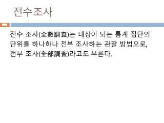 전수조사
전수 조사(全數調査)는 대상이 되는 통계 집단의
단위를 하나하나 전부 조사하는 관찰 방법으로,
전부 조사(全部調査)라고도 부른다.
996
 