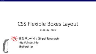 Ginpei.info
CSS Flexible Boxes Layout
display:flex
高梨ギンペイ / Ginpei Takanashi
http://ginpei.info
@ginpei_jp
 