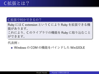 C拡張とは？
C 拡張で何かできるの？
Ruby には C extension という C により Ruby を拡張できる機
能があります。
これにより、C のライブラリの機能を Ruby に取り込むこと
ができます。
代表例：
Windows...