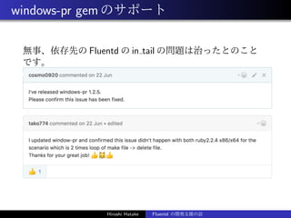 windows-pr gemのサポート
無事、依存先の Fluentd の in tail の問題は治ったとのこと
です。
Hiroshi Hatake Fluentd の開発支援の話
 