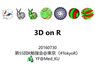 3D on R
20160730
第55回R勉強会＠東京（#TokyoR）
YF@Med_KU
 